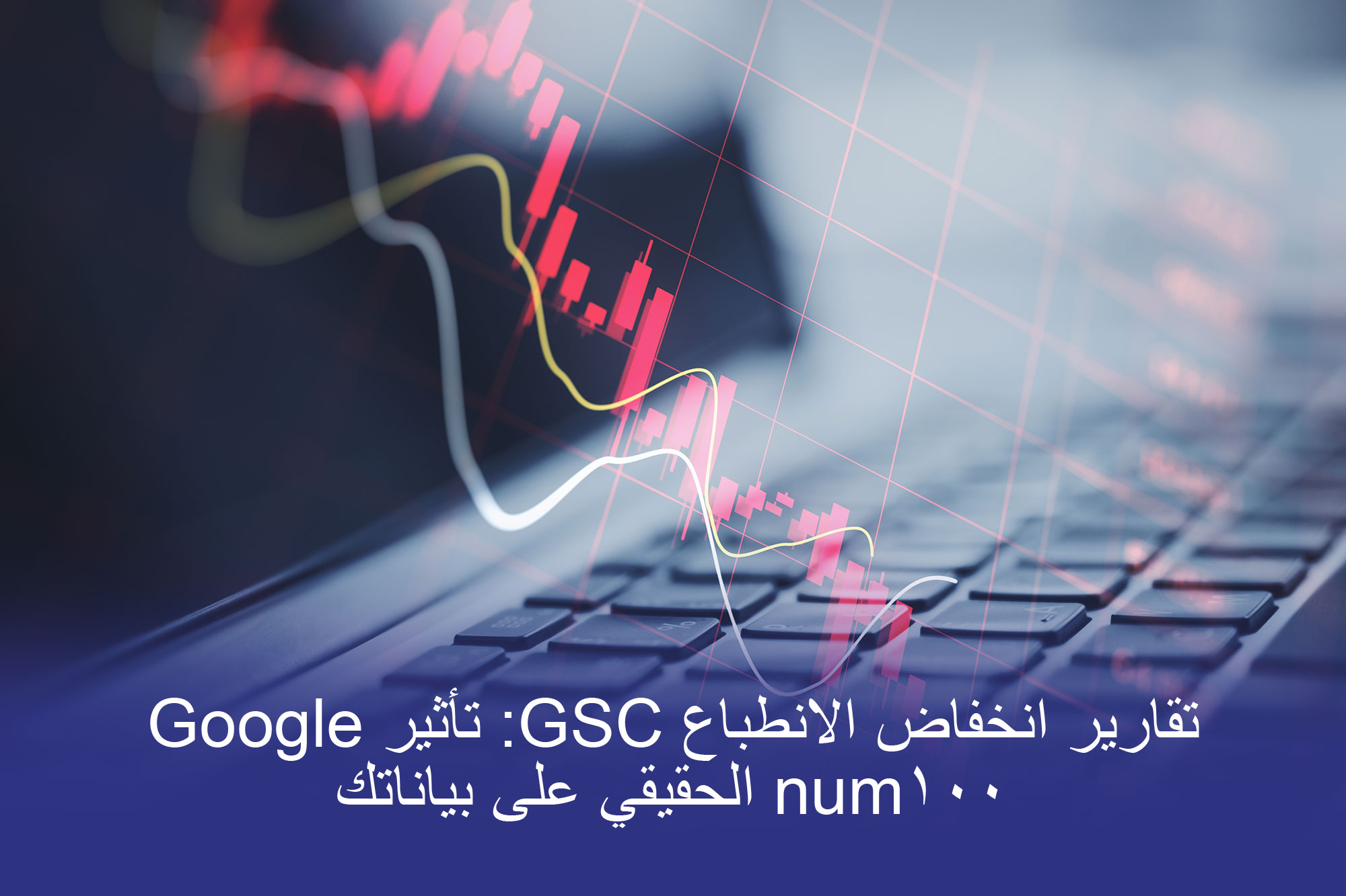تأثير بروتون انخفاض انطباع GSC بعد تحديث معلمة Google num100 التي تؤثر على دقة بيانات تحسين محركات البحث